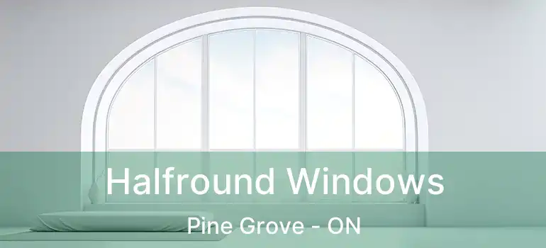  Halfround Windows Pine Grove - ON