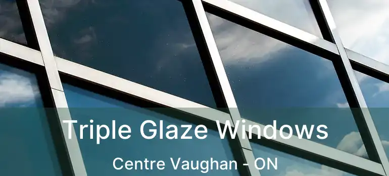  Triple Glaze Windows Centre Vaughan - ON